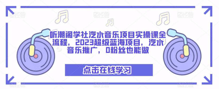 听潮阁学社汽水音乐项目实操课全流程，2023超级蓝海项目，汽水音乐推广，0粉丝也能做-86资源库