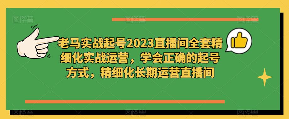 老马实战起号2023直播间全套精细化实战运营，学会正确的起号方式，精细化长期运营直播间-86资源库