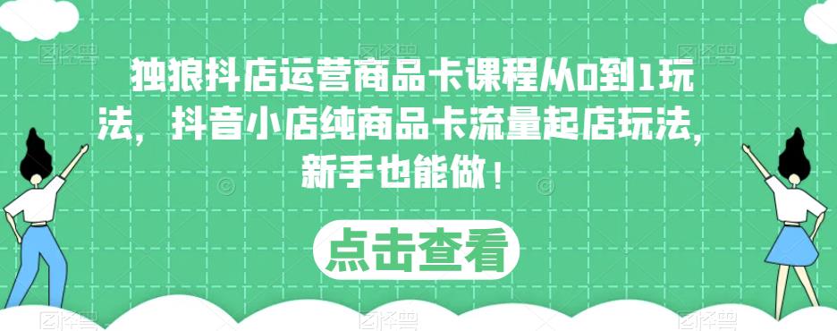 独狼抖店运营商品卡课程从0到1玩法，抖音小店纯商品卡流量起店玩法，新手也能做！-86资源库