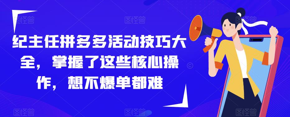 纪主任拼多多活动技巧大全，掌握了这些核心操作，想不爆单都难-86资源库