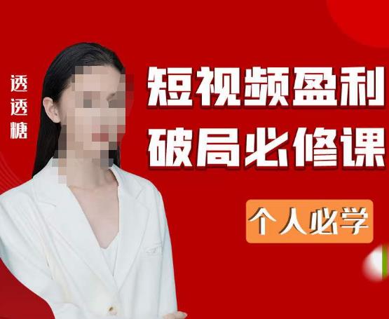 2023最新透透糖短视频盈利破局必修课——个人必学-86资源库