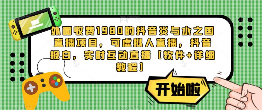 外面收费1980的抖音炎与水之国直播项目，可虚拟人直播，抖音报白，实时互动直播【软件+详细教程】-86资源库