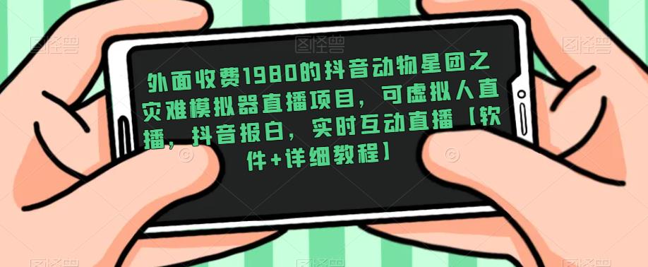 外面收费1980的抖音动物星团之灾难模拟器直播项目，可虚拟人直播，抖音报白，实时互动直播【软件+详细教程】-86资源库