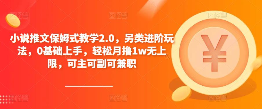 小说推文保姆式教学2.0，另类进阶玩法，0基础上手，轻松月撸1w无上限，可主可副可兼职-86资源库