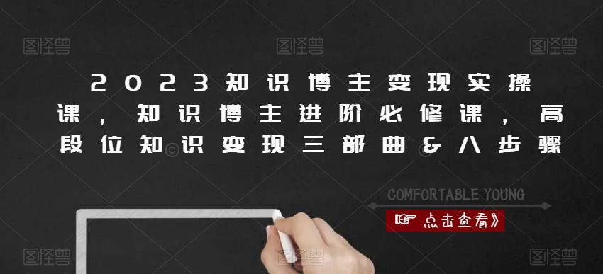 2023知识博主变现实操课，知识博主进阶必修课，高段位知识变现三部曲&八步骤-86资源库