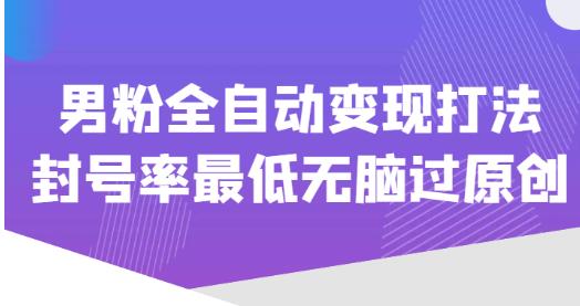 价值1980的男粉全自动变现打法，封号率最低无脑过原创-86资源库