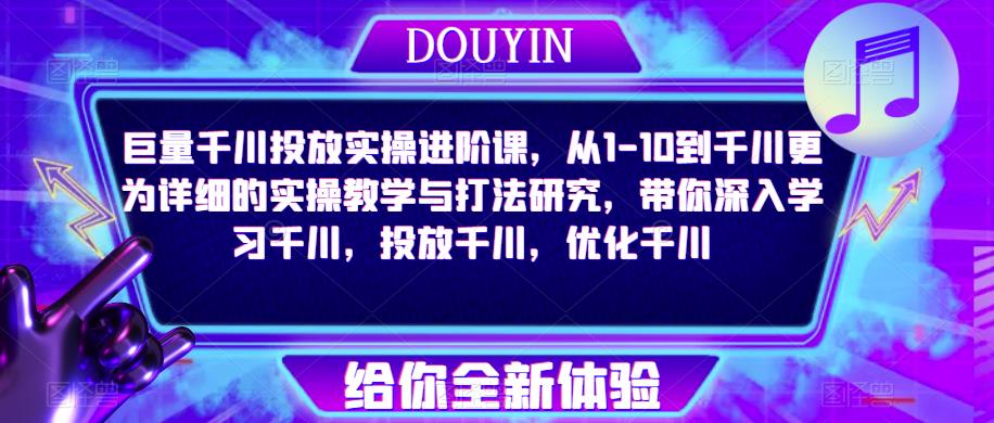 巨量千川投放实操进阶课，从1-10到千川更为详细的实操教学与打法研究，带你深入学习千川，投放千川，优化千川-86资源库