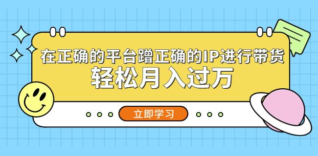 在正确的平台蹭正确的IP进行带货，轻松月入过万-86资源库