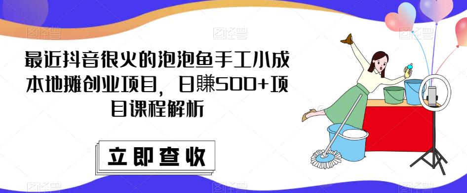 最近抖音很火的泡泡鱼手工小成本地摊创业项目，日賺500+项目课程解析-86资源库