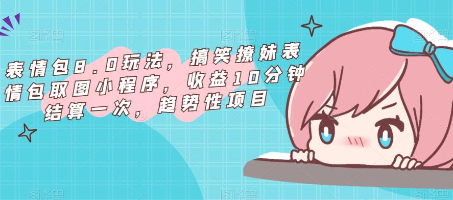 表情包8.0玩法，搞笑撩妹表情包取图小程序，收益10分钟结算一次，趋势性项目-86资源库