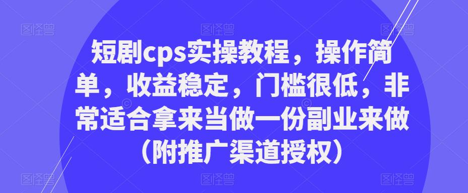 短剧cps实操教程，操作简单，收益稳定，门槛很低，非常适合拿来当做一份副业来做（附推广渠道授权）-86资源库