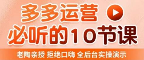 老陶电商·拼多多运营必听10节课，拒绝口嗨，全后台实操演示，花的少，赚得多，爆款更简单-86资源库