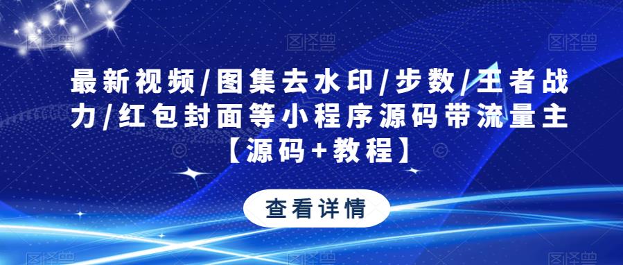 最新视频/图集去水印/步数/王者战力/红包封面等小程序源码带流量主【源码+教程】-86资源库