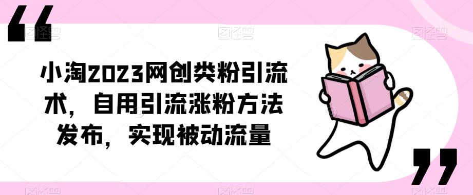 ​小淘2023网创类粉引流术，自用引流涨粉方法发布，实现被动流量-86资源库