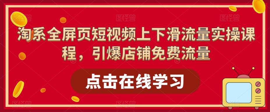 淘系全屏页短视频上下滑流量实操课程，引爆店铺免费流量-86资源库