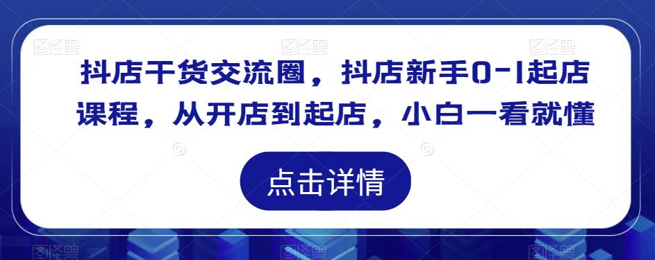 抖店干货交流圈，抖店新手0-1起店课程，从开店到起店，小白一看就懂-86资源库