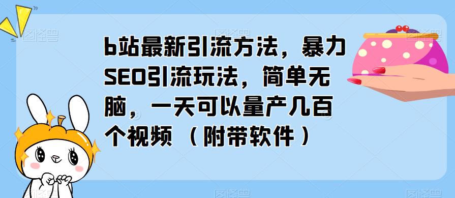 b站最新引流方法，暴力SEO引流玩法，简单无脑，一天可以量产几百个视频（附带软件）-86资源库