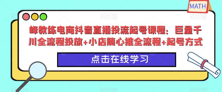 峰教练电商抖音直播投流起号课程：巨量千川全流程投放+小店随心推全流程+起号方式-86资源库