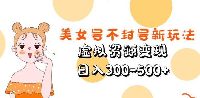 美女号不封号新玩法，虚拟资源变现，日入300-500+-86资源库