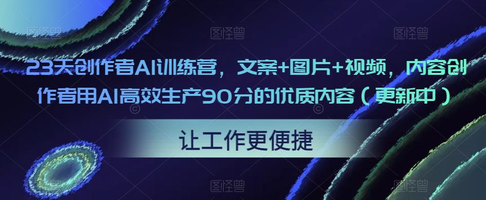23天创作者AI训练营，文案+图片+视频，内容创作者用AI高效生产90分的优质内容（更新中）-86资源库