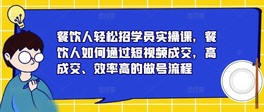 餐饮人轻松招学员实操课，餐饮人如何通过短视频成交，高成交、效率高的做号流程-86资源库