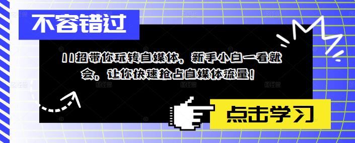 11招带你玩转自媒体，新手小白一看就会，让你快速抢占自媒体流量！-86资源库