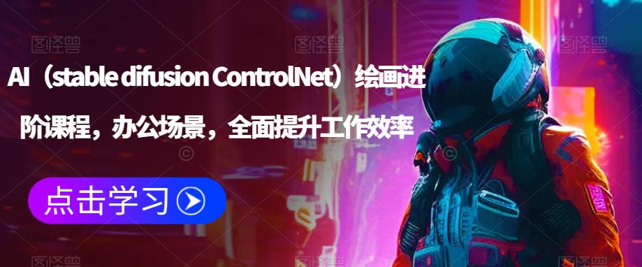 AI（stable difusion ControlNet）绘画进阶课程，办公场景，全面提升工作效率-86资源库