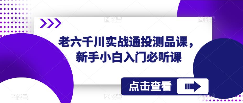 老六千川实战通投测品课，新手小白入门必听课-86资源库