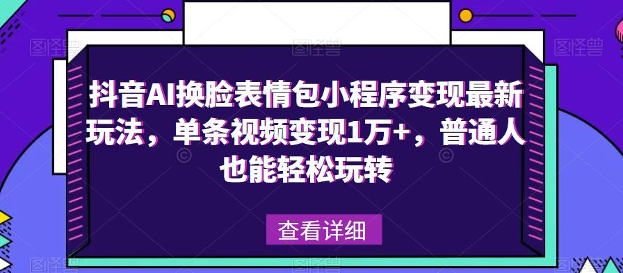 抖音AI换脸表情包小程序变现最新玩法，单条视频变现1万+，普通人也能轻松玩转！-86资源库