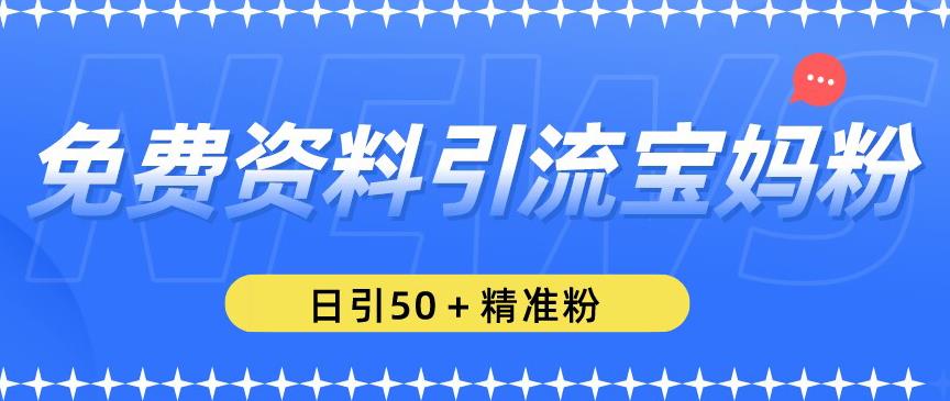 免费资料引流宝妈粉，日引50+精准粉【揭秘】-86资源库