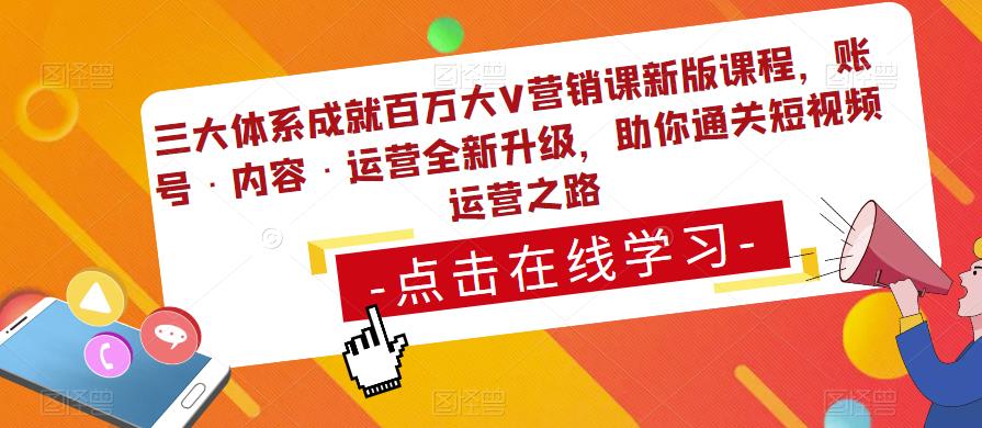 三大体系成就百万大V营销课新版课程，账号·内容·运营全新‭升‬级，助你‭通‬‭关短视‬‭频‬运营之路-86资源库