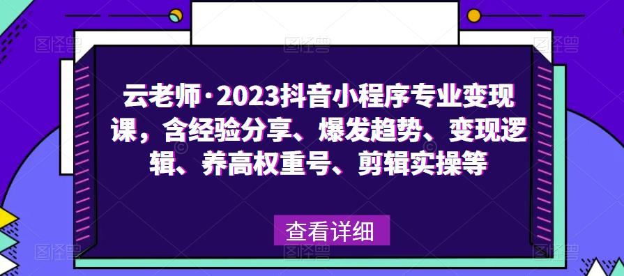 云老师·2023抖音小程序专业变现课，含经验分享、爆发趋势、变现逻辑、养高权重号、剪辑实操等-86资源库