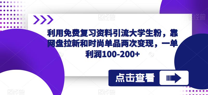 利用免费复习资料引流大学生粉，靠网盘拉新和时尚单品两次变现，一单利润100-200+-86资源库