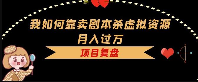 我如何靠卖剧本杀虚拟资源月入过万，复盘资料+引流+如何变现+案例-86资源库