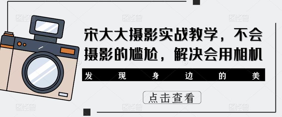 宋大大‮影摄‬实战教学，不会摄影的尴尬，解决会用相机-86资源库