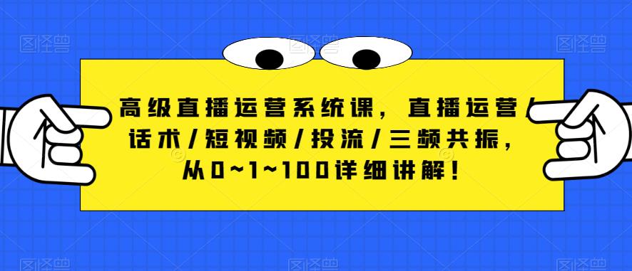 高级直播运营系统课，直播运营/话术/短视频/投流/三频共振，从0~1~100详细讲解！-86资源库