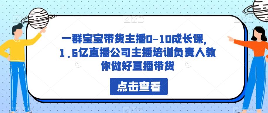 一群宝宝带货主播0-10成长课，1.6亿直播公司主播培训负责人教你做好直播带货-86资源库