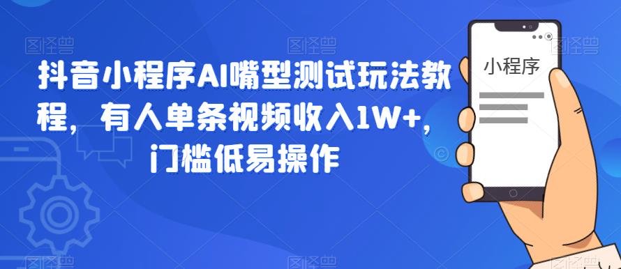 抖音小程序AI嘴型测试玩法教程，有人单条视频收入1W+，门槛低易操作-86资源库