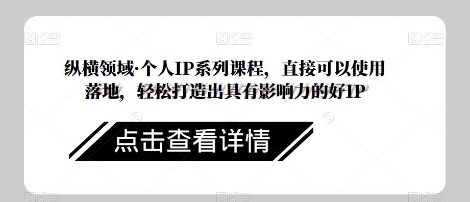 纵横领域·个人IP系列课程，直接可以使用落地，轻松打造出具有影响力的好IP-86资源库
