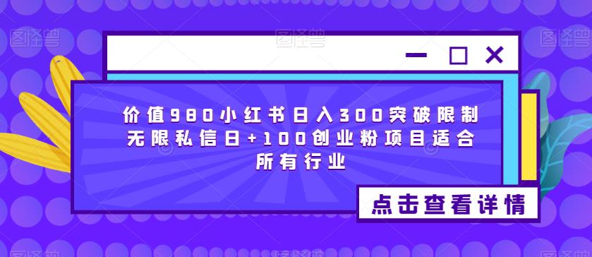 价值980小红书日入300突破限制无限私信日+100创业粉项目适合所有行业-86资源库