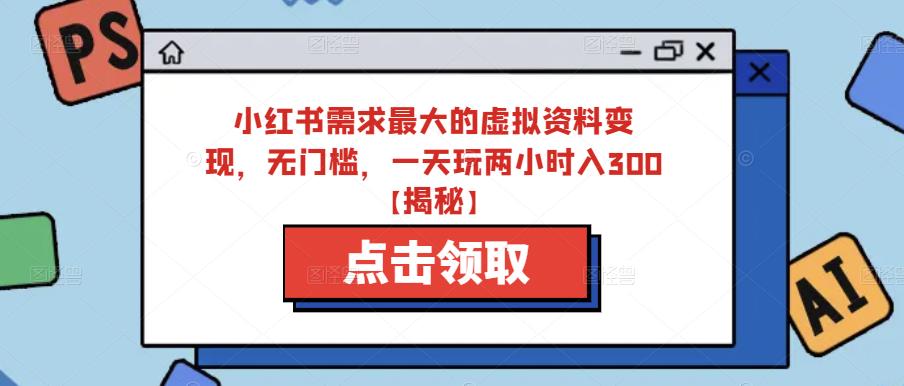 小红书需求最大的虚拟资料变现，无门槛，一天玩两小时入300+【揭秘】-86资源库