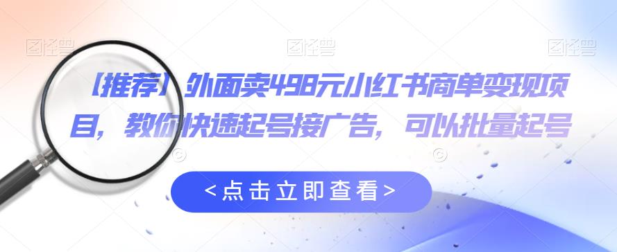 外面卖498元小红书商单变现项目，教你快速起号接广告，可以批量起号-86资源库