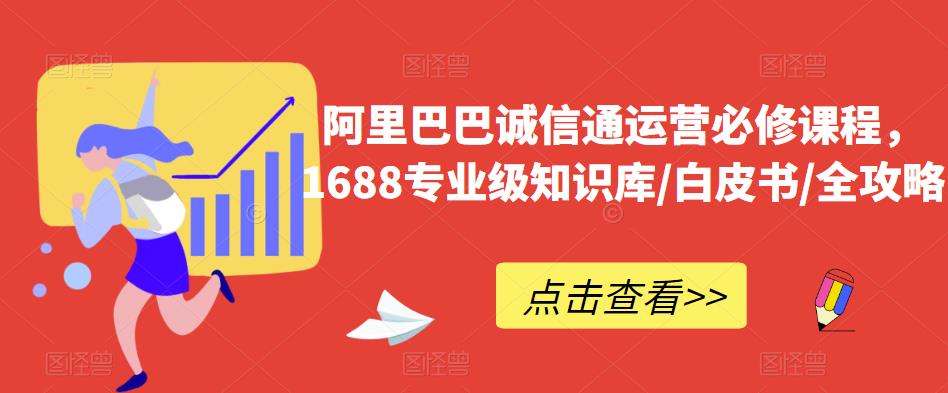 阿里巴巴诚信通运营必修课程，​1688专业级知识库/白皮书/全攻略-86资源库