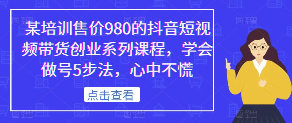 某培训售价980的抖音短视频带货创业系列课程，学会做号5步法，心中不慌-86资源库