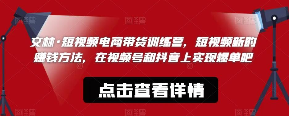 文林·短‮频视‬电商带‮训货‬练营，短视频‮的新‬赚钱方法，在视‮号频‬和抖音‮实上‬现爆单吧-86资源库