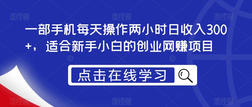 一部手机每天操作两小时日收入300+，适合新手小白的创业网赚项目【揭秘】-86资源库