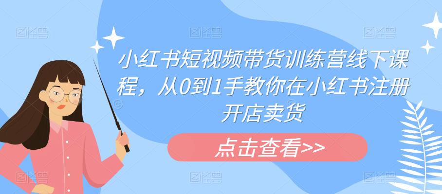 小红书短视频带货训练营线下课程，从0到1手教你在小红书注册开店卖货-86资源库