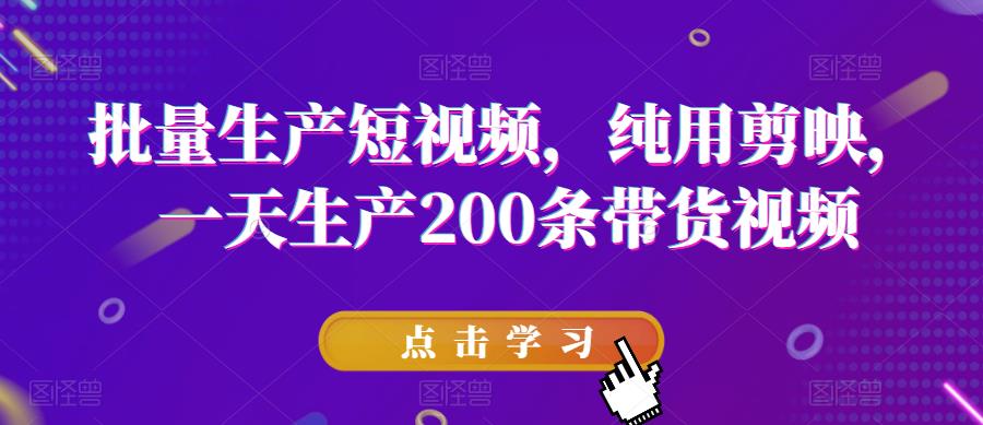 批量生产短视频，纯用剪映，一天生产200条带货视频-86资源库
