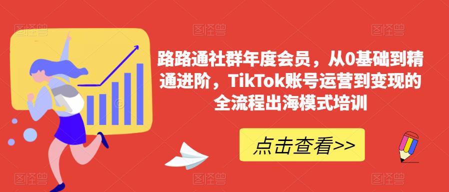 路路通社群年度会员，从0基础到精通进阶，TikTok账号运营到变现的全流程出海模式培训-86资源库