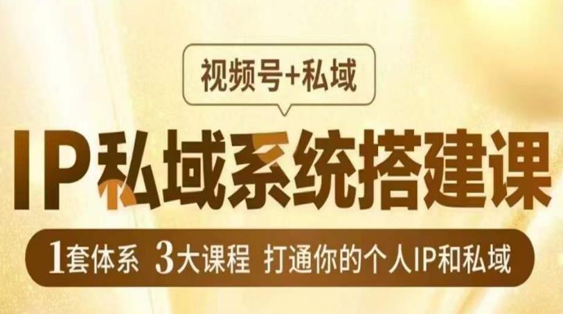 IP私域系统搭建课，视频号+私域​，1套体系3大课程，打通你的个人IP和私域-86资源库